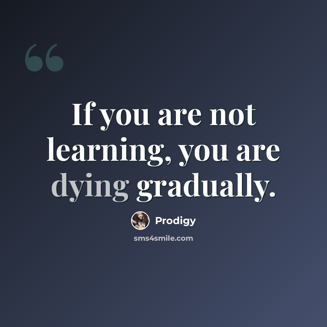 “If you are not learning, you are dying gradually.” quote by Prodigy