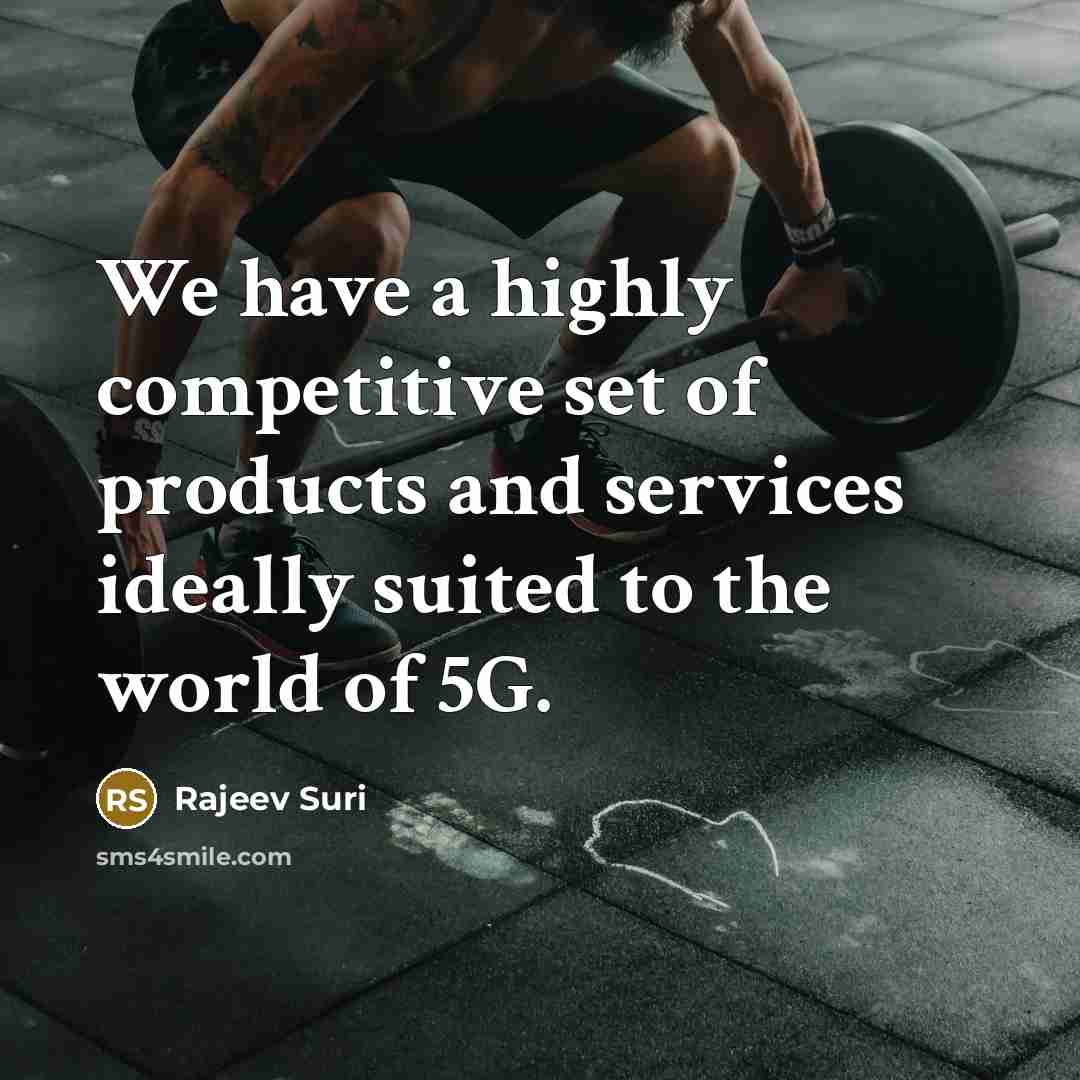 “We have a highly competitive set of products and services ideally suited to the world of 5G.” quote by Rajeev Suri