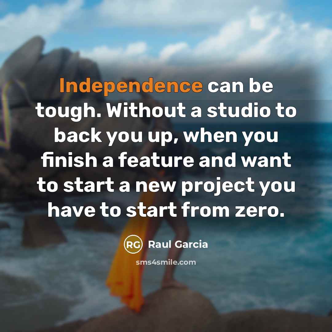 “Independence can be tough. Without a studio to back you up, when you finish a feature and want to start a new project you have to start from zero.” quote by Raul Garcia