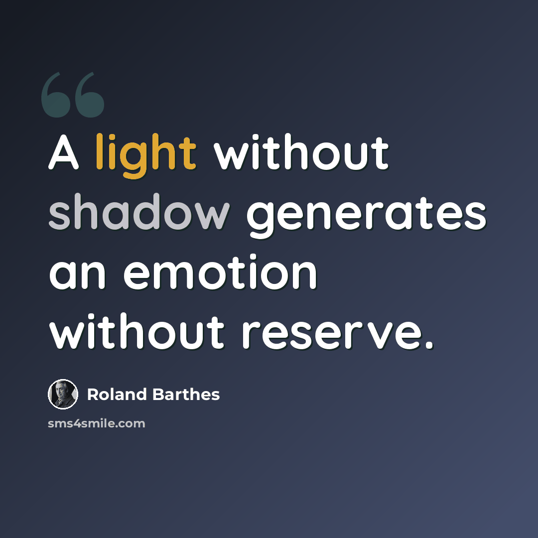 “A light without shadow generates an emotion without reserve.” quote by Roland Barthes