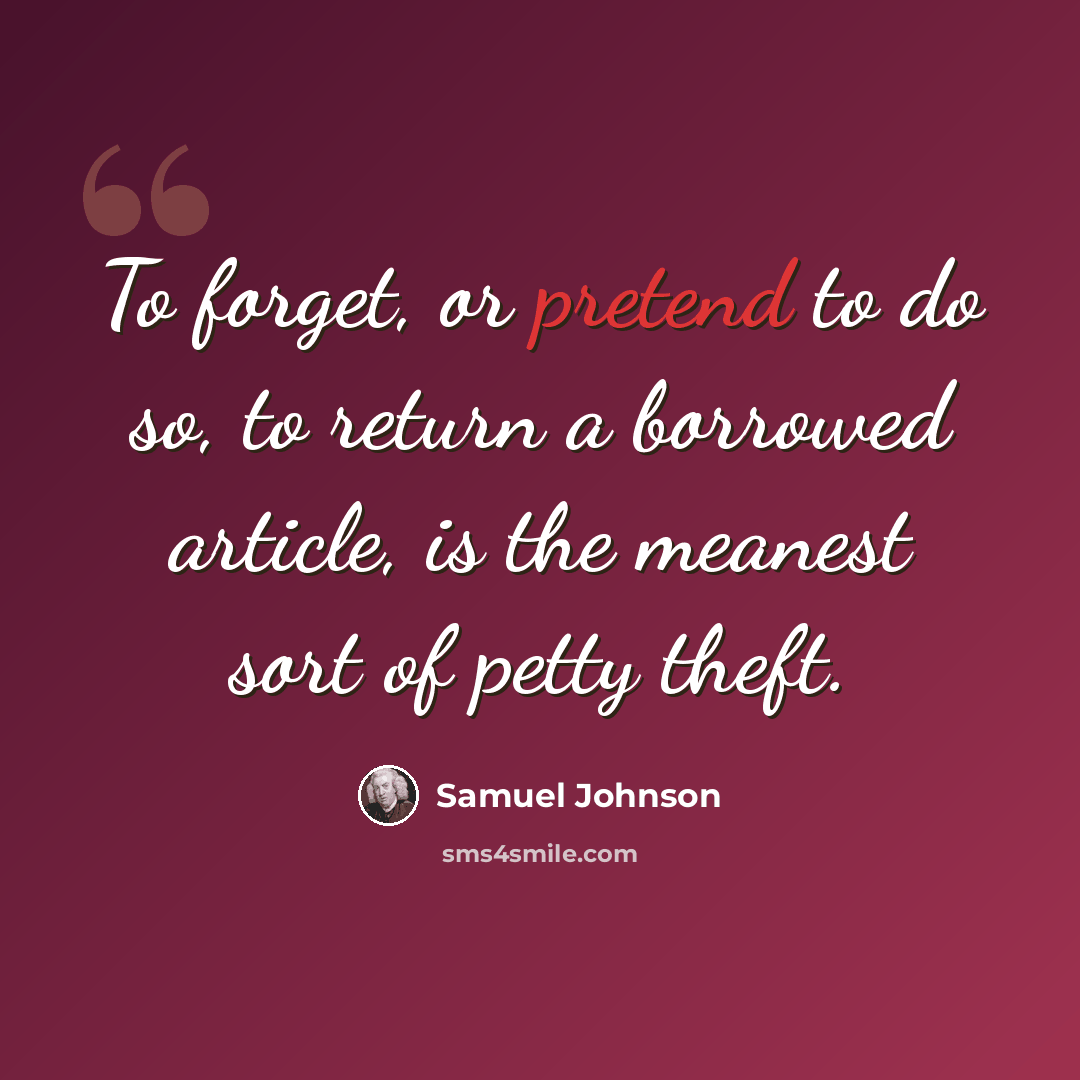“To forget, or pretend to do so, to return a borrowed article, is the meanest sort of petty theft.” quote by Samuel Johnson