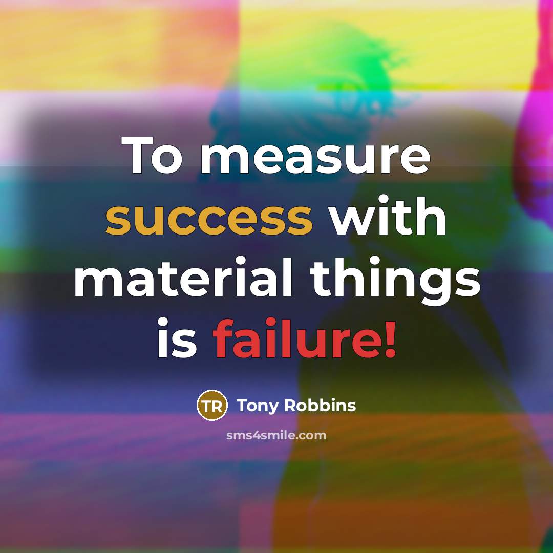 “To measure success with material things is failure!” quote by Tony Robbins