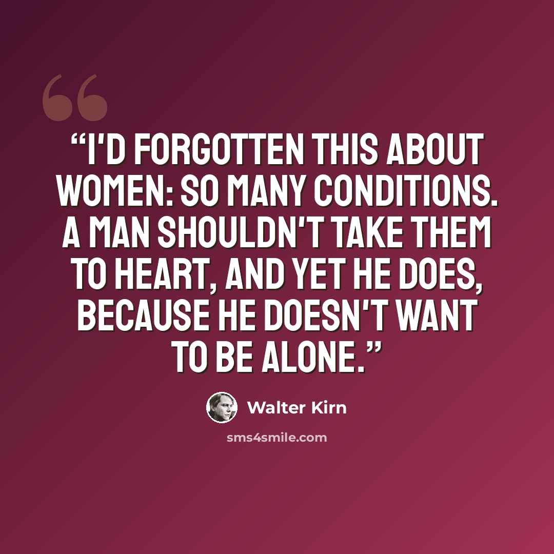 “I'd forgotten this about women: so many conditions. A man shouldn't take them to heart, and yet he does, because he doesn't want to be alone.” quote by Walter Kirn