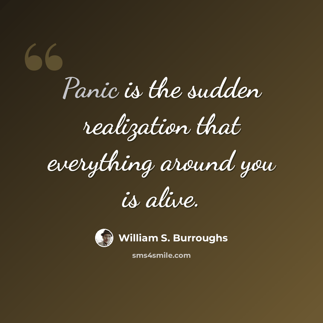 “Panic is the sudden realization that everything around you is alive.” quote by William S. Burroughs