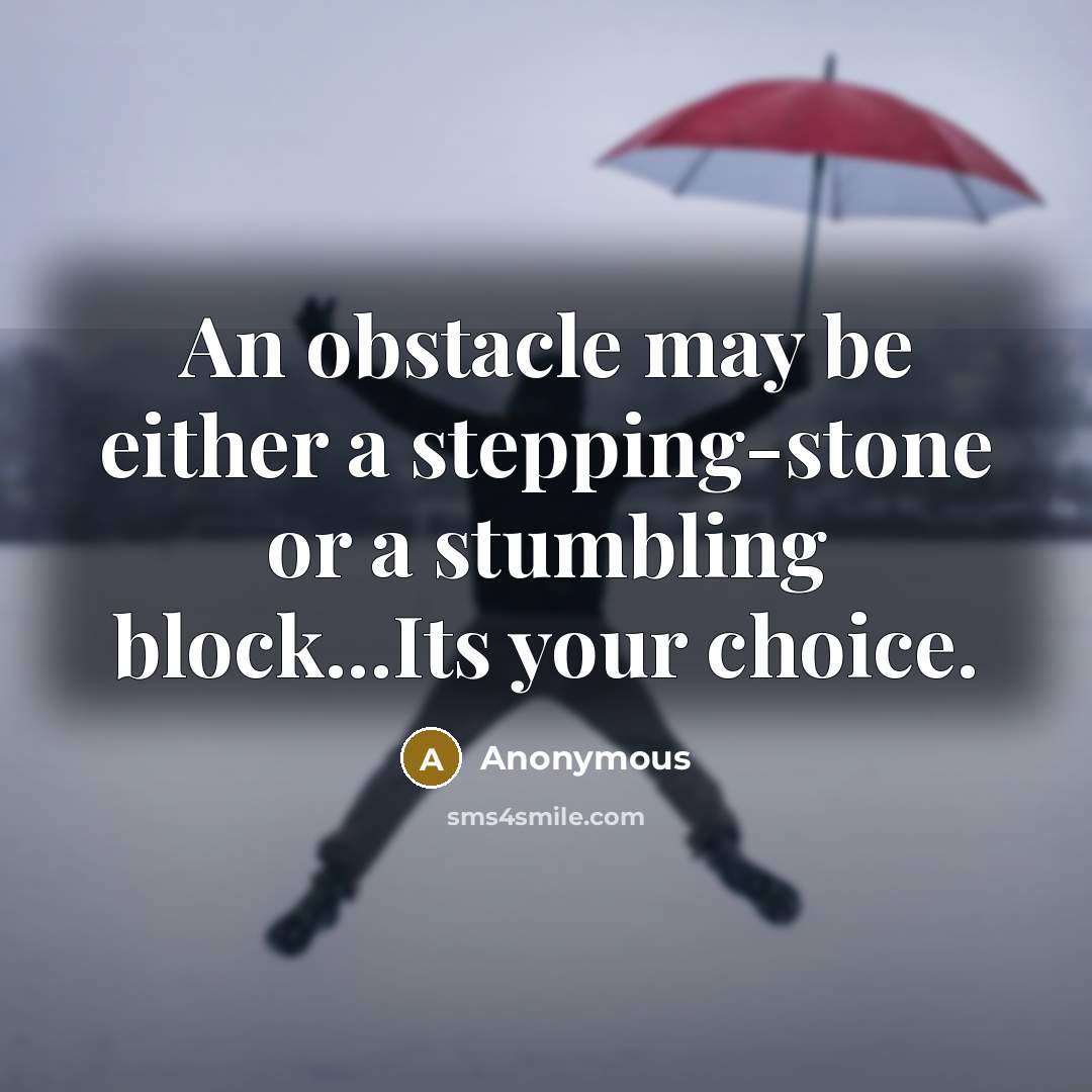 “An obstacle may be either a stepping-stone or a stumbling block...Its your choice.” quote by Anonymous