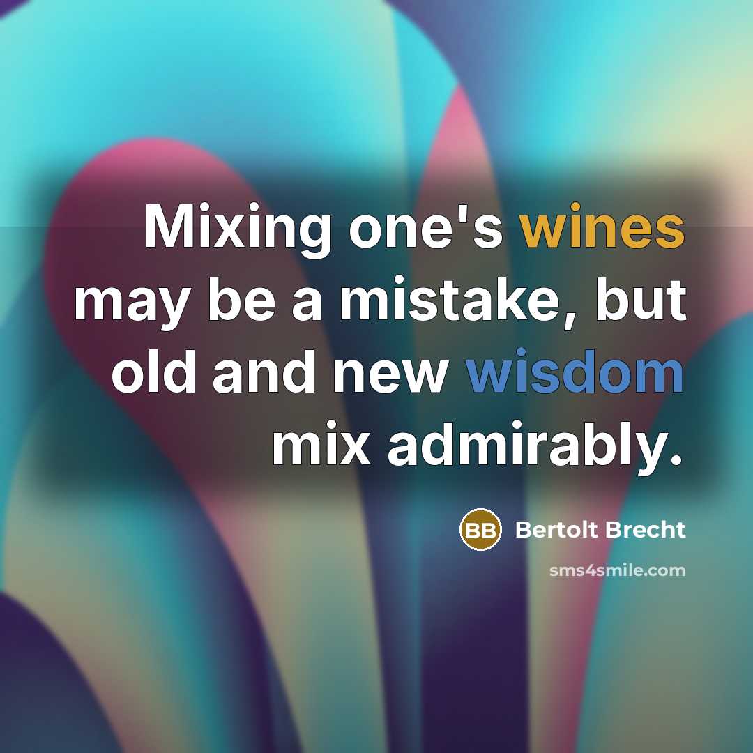 “Mixing one's wines may be a mistake, but old and new wisdom mix admirably.” quote by Bertolt Brecht