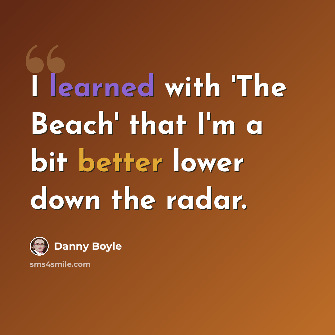 “I learned with 'The Beach' that I'm a bit better lower down the radar.” quote by Danny Boyle