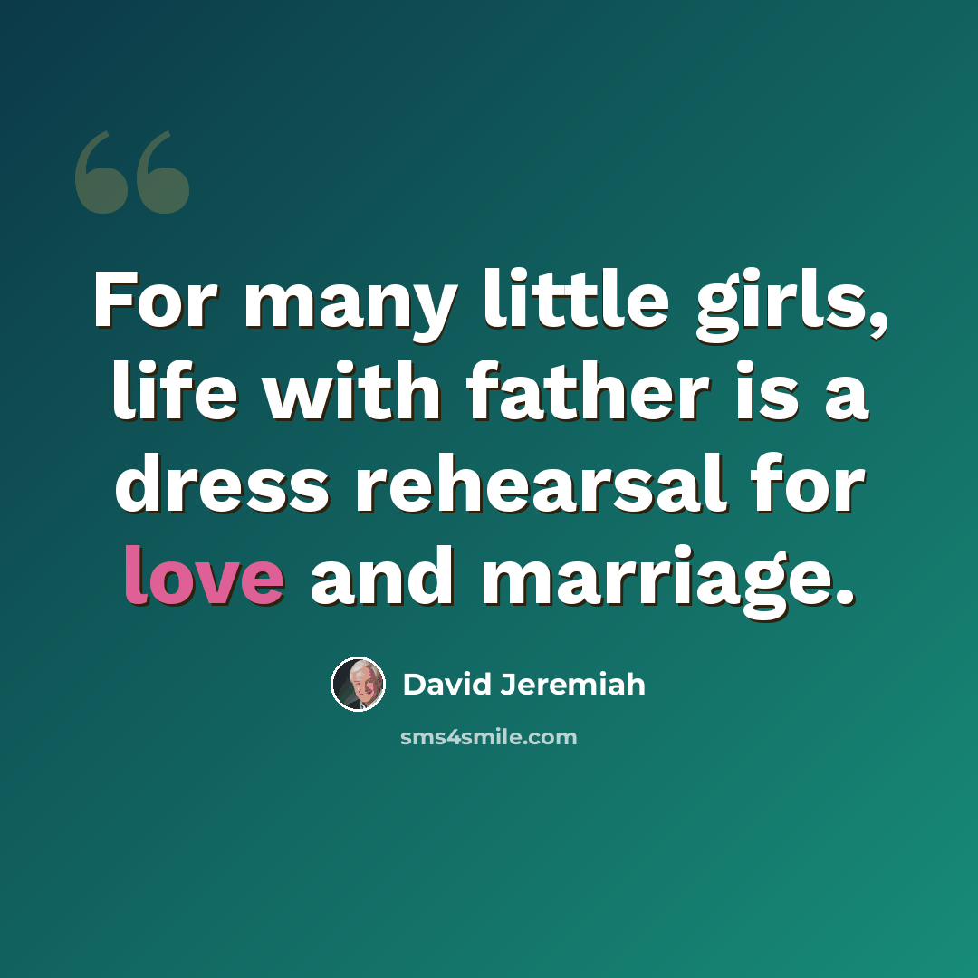 “For many little girls, life with father is a dress rehearsal for love and marriage.” quote by David Jeremiah