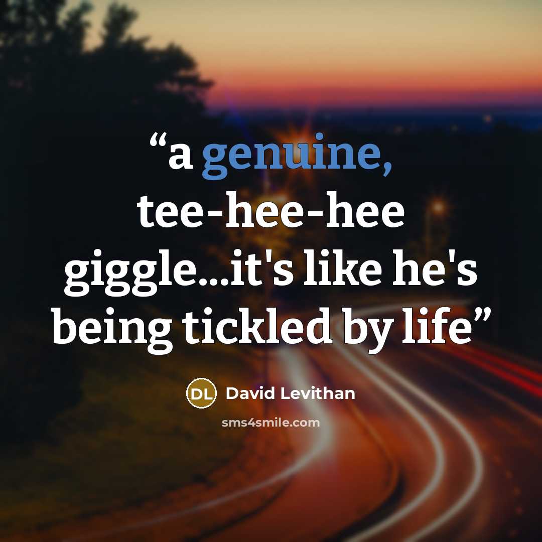 “a genuine, tee-hee-hee giggle...it's like he's being tickled by life” quote by David Levithan
