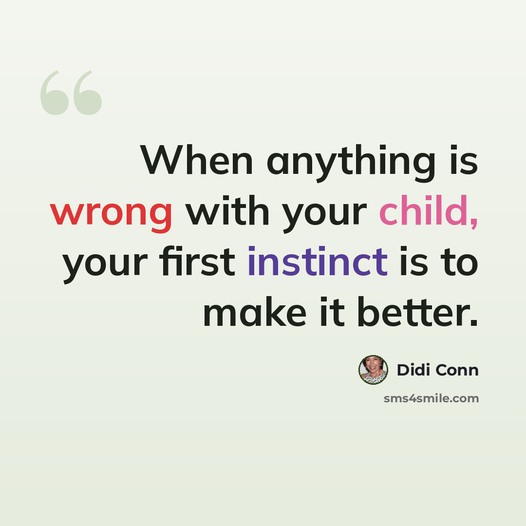 “When anything is wrong with your child, your first instinct is to make it better.” quote by Didi Conn