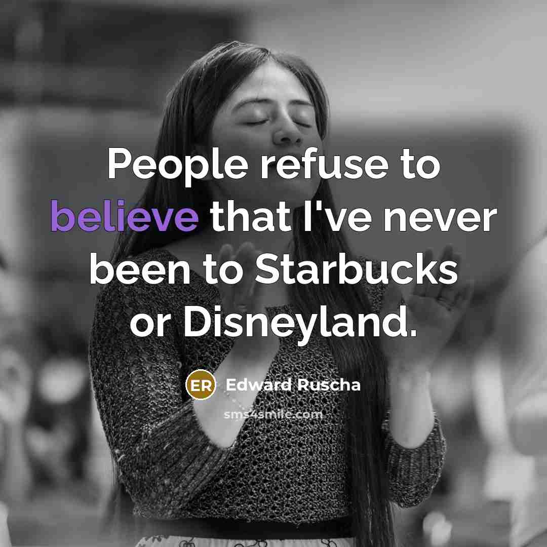 “People refuse to believe that I've never been to Starbucks or Disneyland.” quote by Edward Ruscha