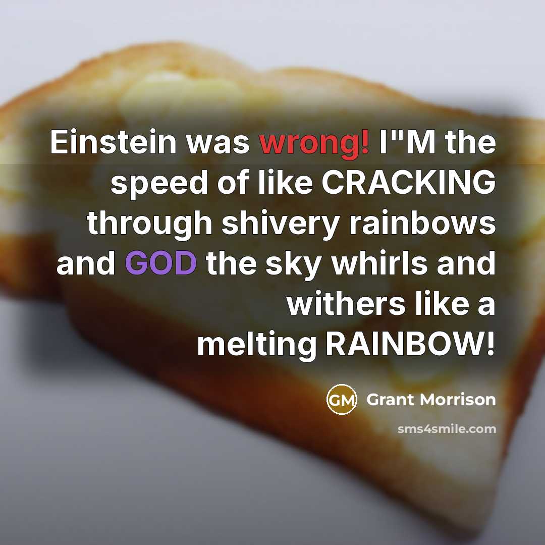 “Einstein was wrong! I"M the speed of like CRACKING through shivery rainbows and GOD the sky whirls and withers like a melting RAINBOW!” quote by Grant Morrison