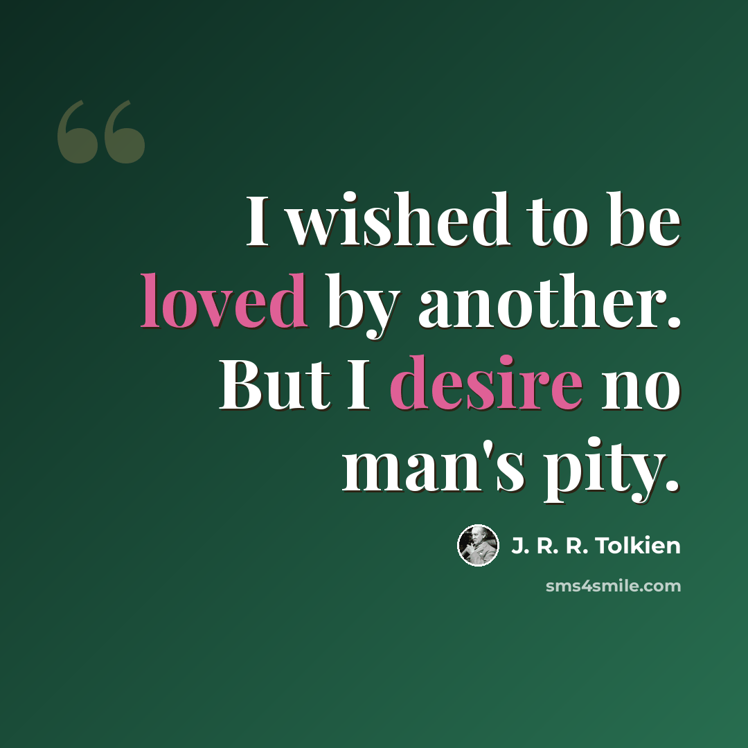 “I wished to be loved by another. But I desire no man's pity.” quote by J. R. R. Tolkien