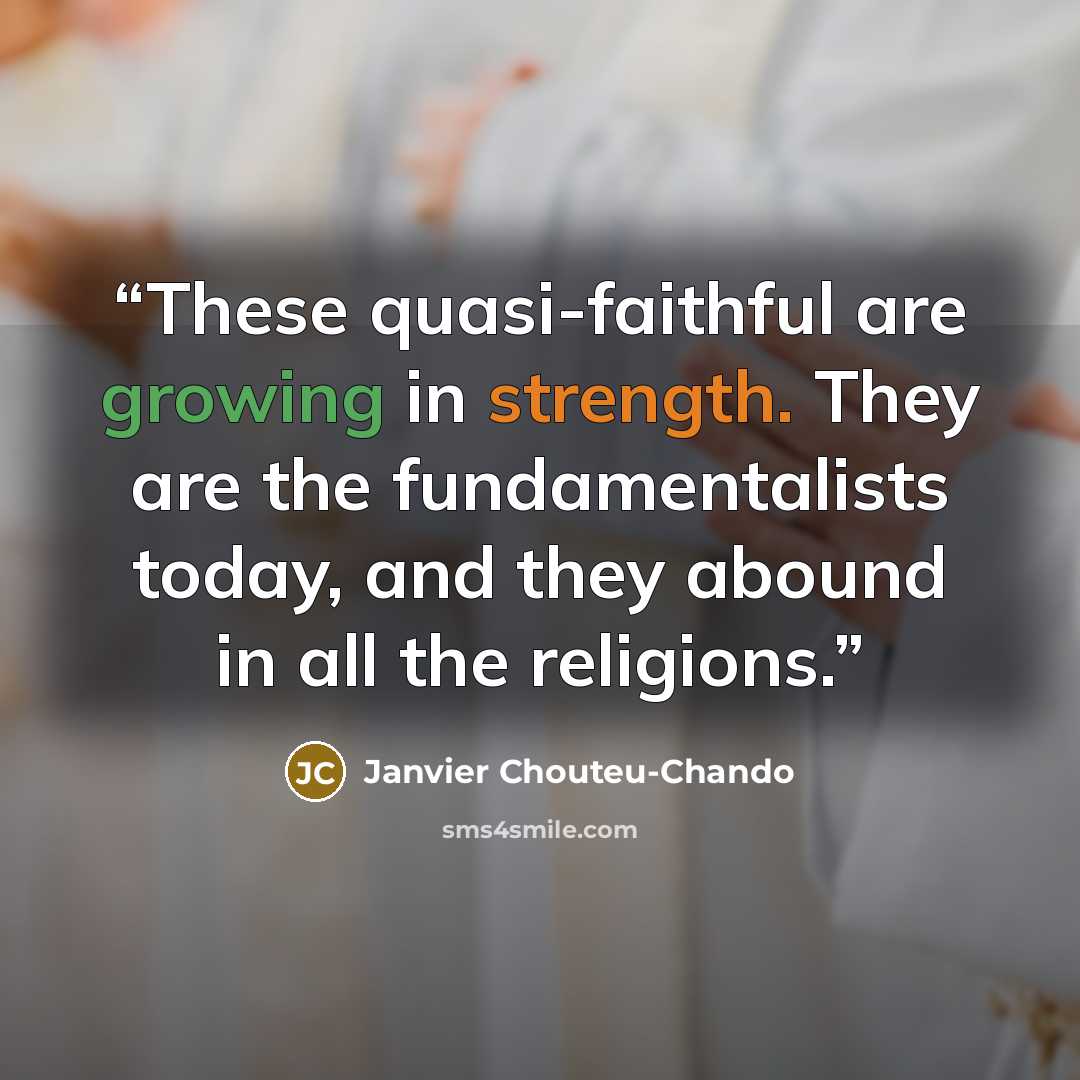“These quasi-faithful are growing in strength. They are the fundamentalists today, and they abound in all the religions.” quote by Janvier Chouteu-Chando