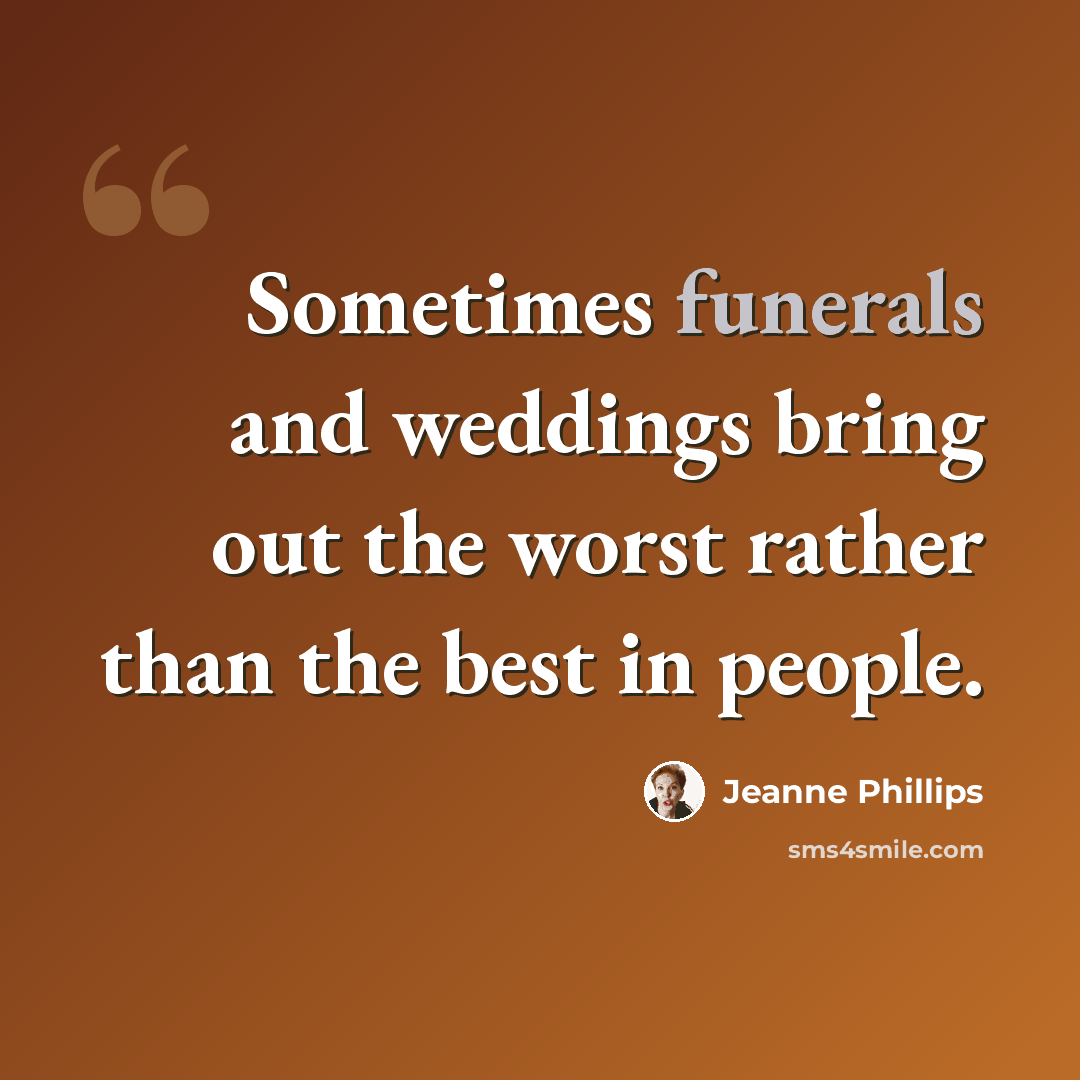 “Sometimes funerals and weddings bring out the worst rather than the best in people.” quote by Jeanne Phillips
