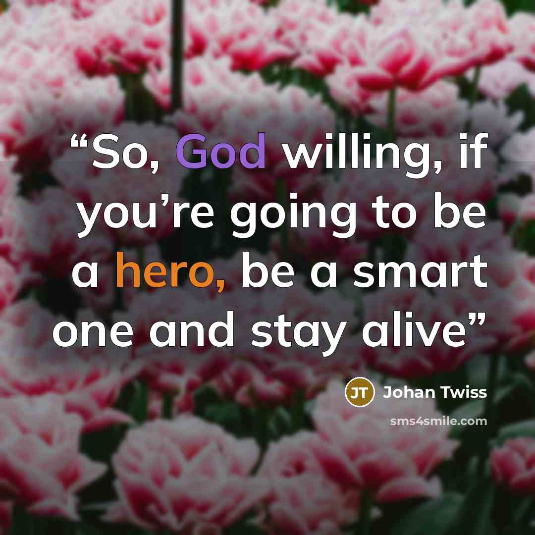 “So, God willing, if you’re going to be a hero, be a smart one and stay alive” quote by Johan Twiss