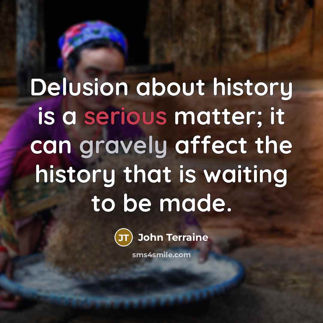 “Delusion about history is a serious matter; it can gravely affect the history that is waiting to be made.” quote by John Terraine