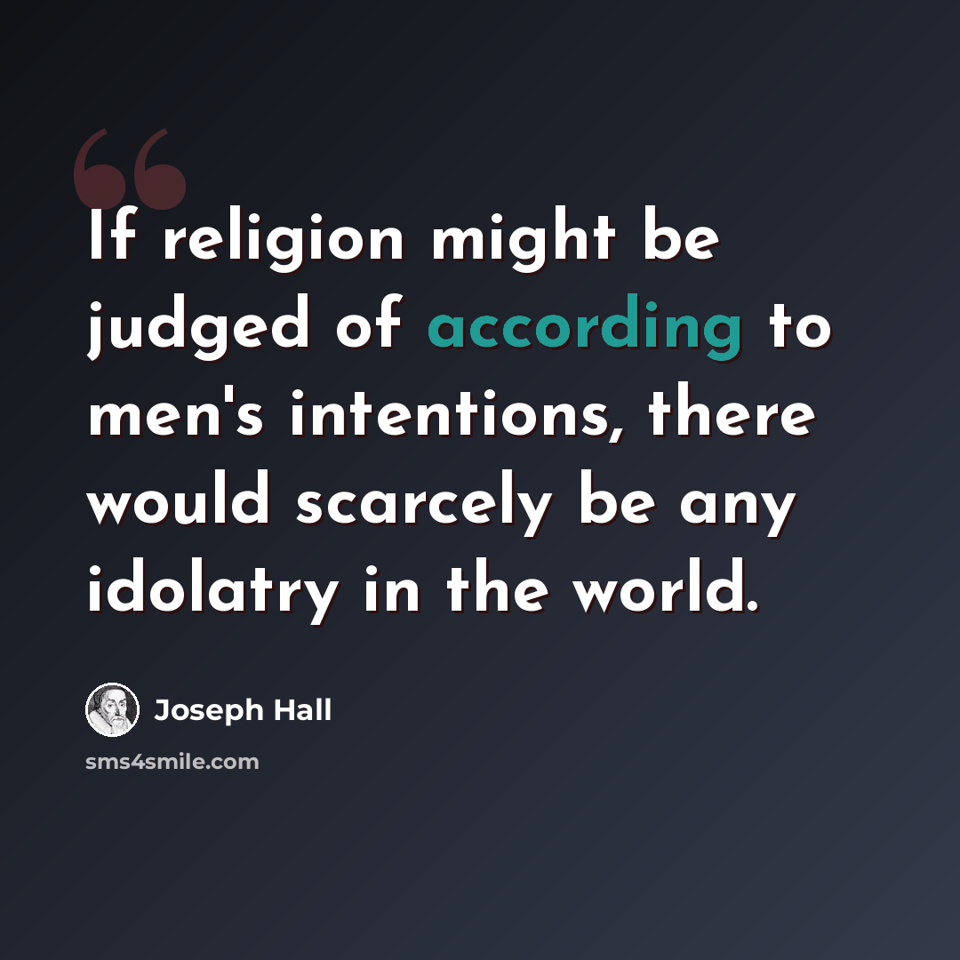 “If religion might be judged of according to men's intentions, there would scarcely be any idolatry in the world.” quote by Joseph Hall