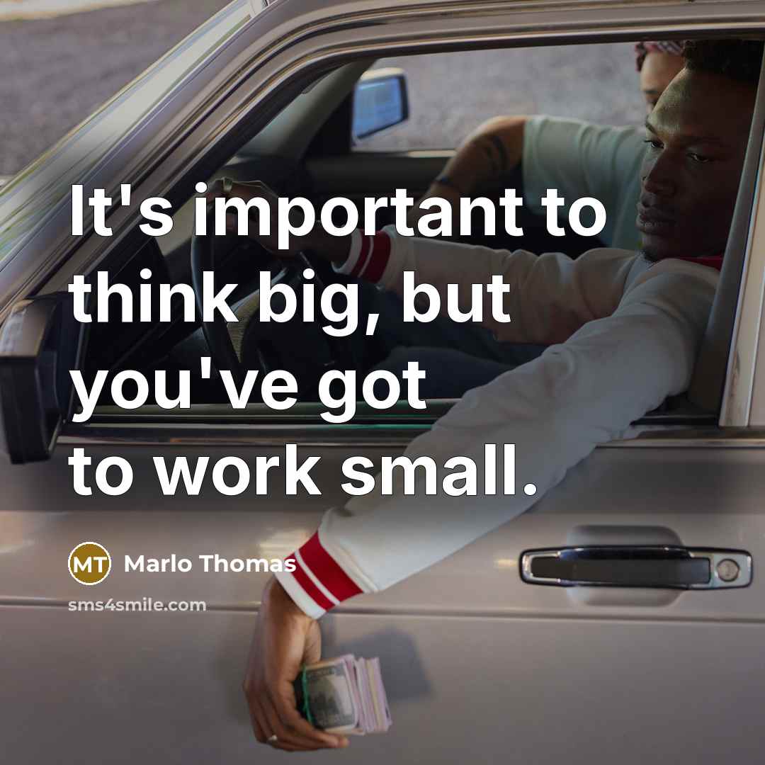 “It's important to think big, but you've got to work small.” quote by Marlo Thomas
