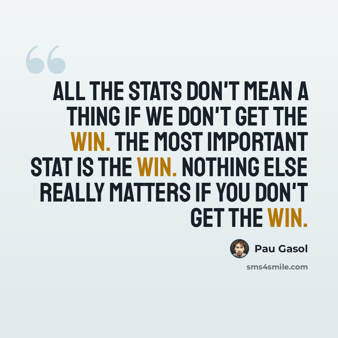 “All the stats don't mean a thing if we don't get the win. The most important stat is the win. Nothing else really matters if you don't get the win.” quote by Pau Gasol