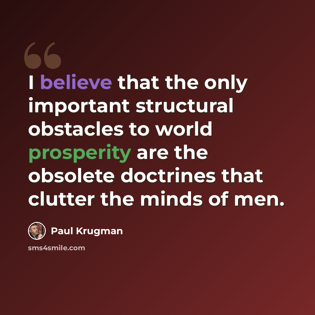 “I believe that the only important structural obstacles to world prosperity are the obsolete doctrines that clutter the minds of men.” quote by Paul Krugman