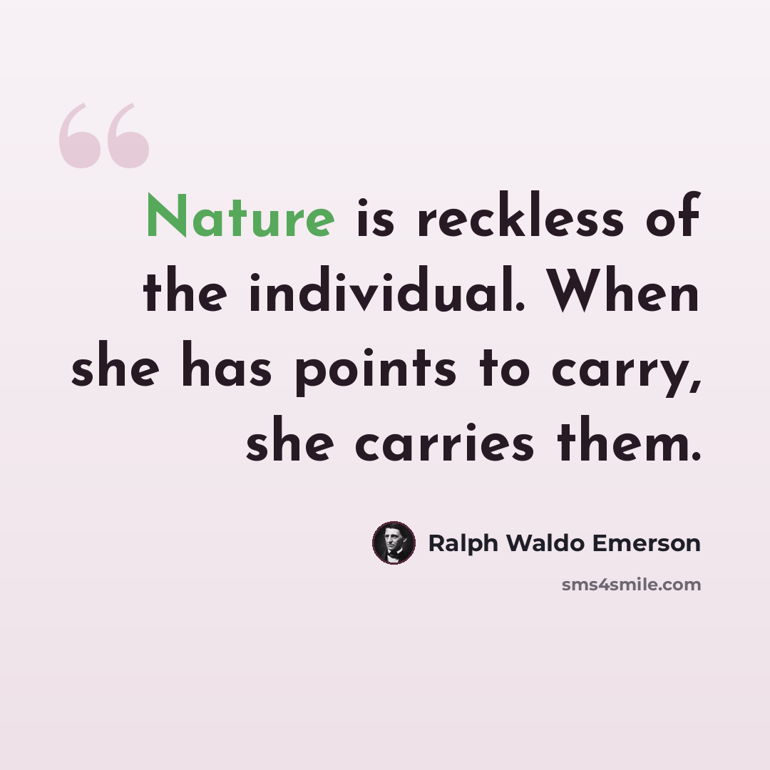 “Nature is reckless of the individual. When she has points to carry, she carries them.” quote by Ralph Waldo Emerson