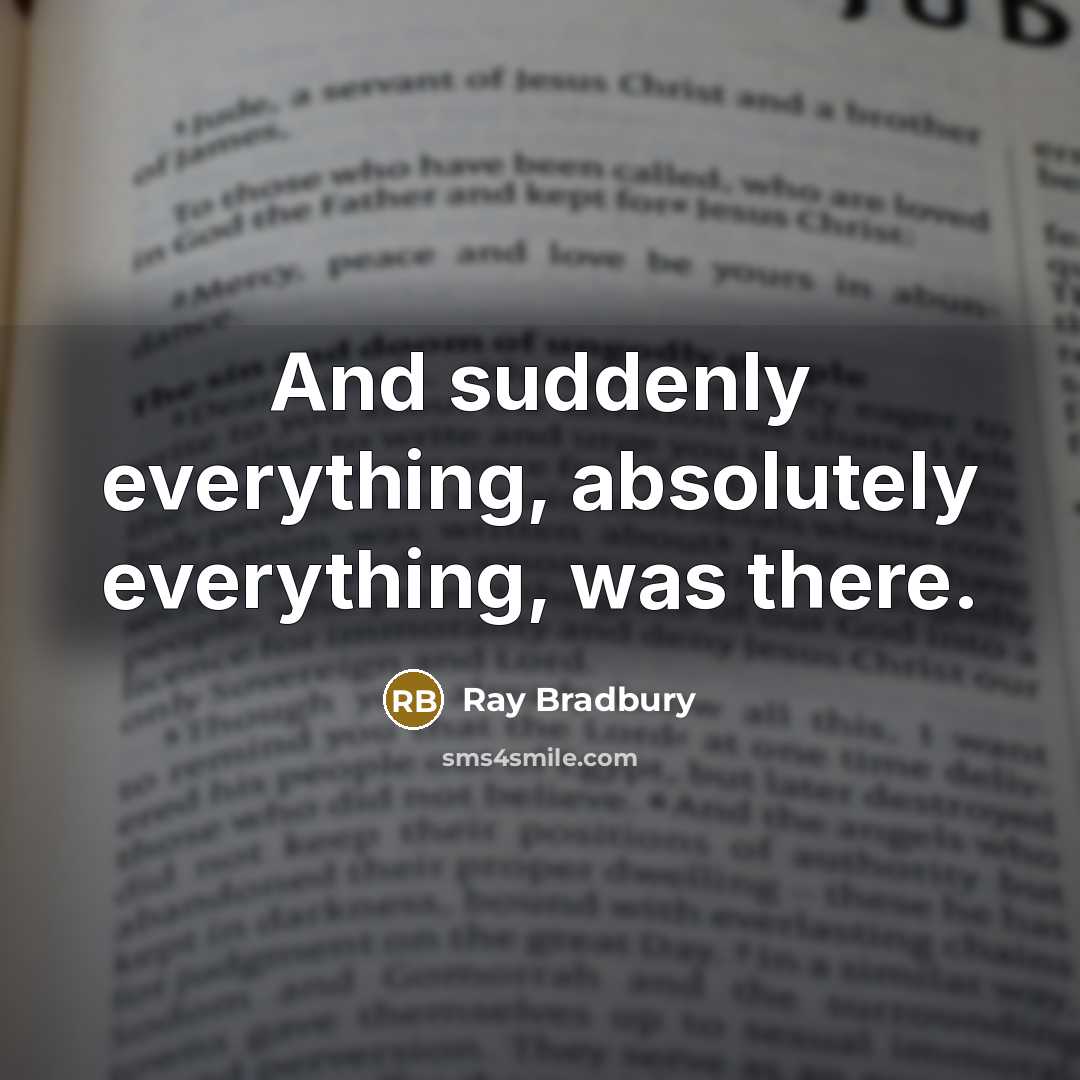 “And suddenly everything, absolutely everything, was there.” quote by Ray Bradbury