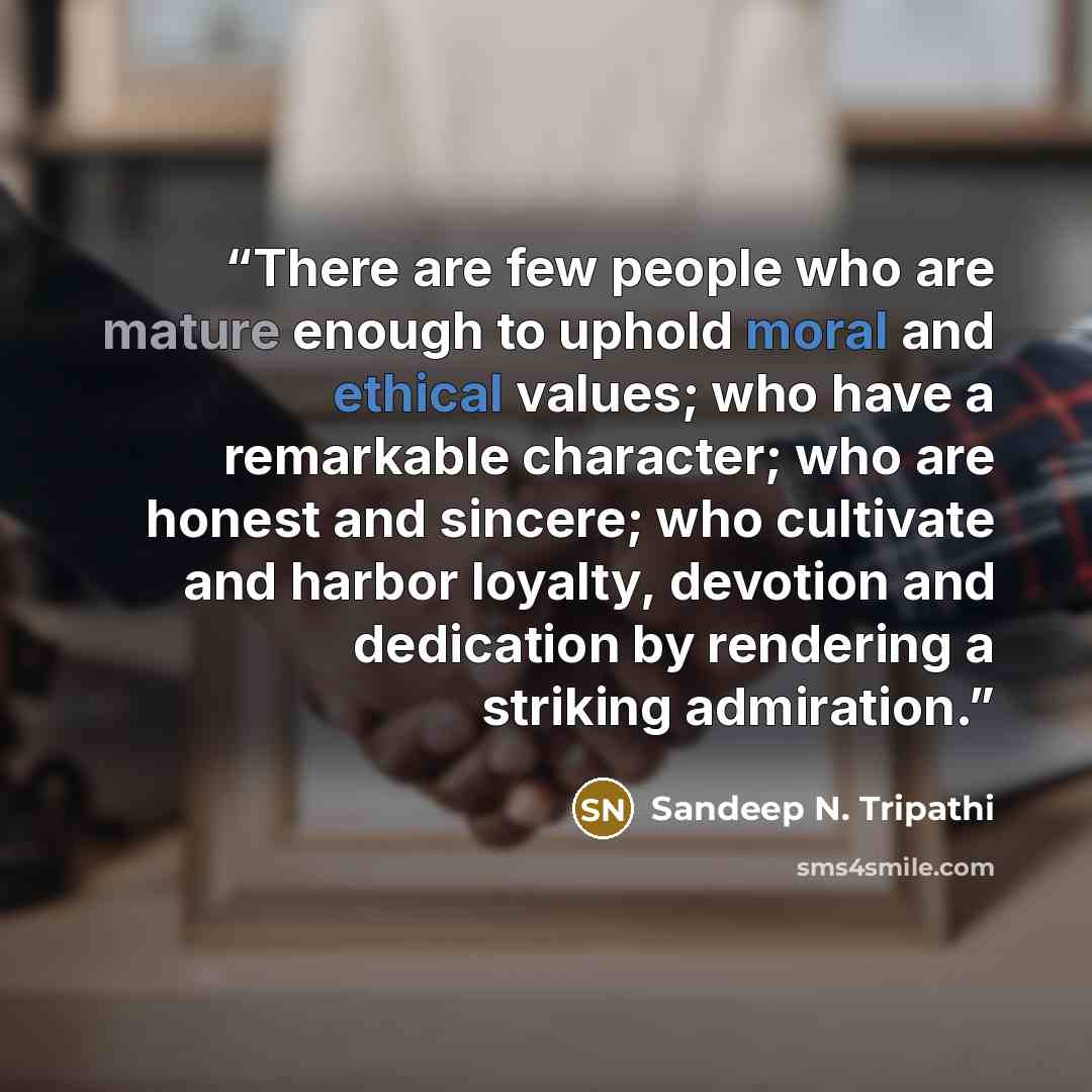 “There are few people who are mature enough to uphold moral and ethical values; who have a remarkable character; who are honest and sincere; who cultivate and harbor loyalty, devotion and dedication by rendering a striking admiration.” quote by Sandeep N. Tripathi