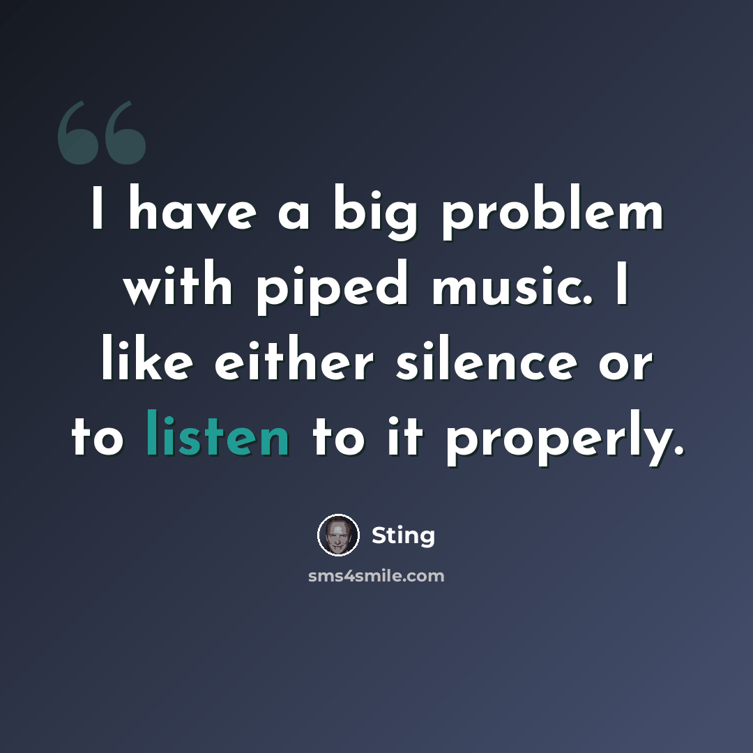 “I have a big problem with piped music. I like either silence or to listen to it properly.” quote by Sting