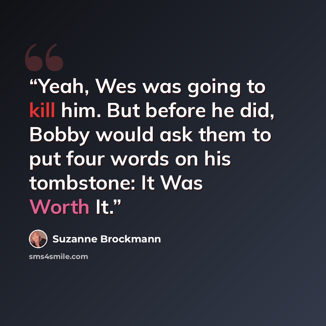“Yeah, Wes was going to kill him. But before he did, Bobby would ask them to put four words on his tombstone: It Was Worth It.” quote by Suzanne Brockmann