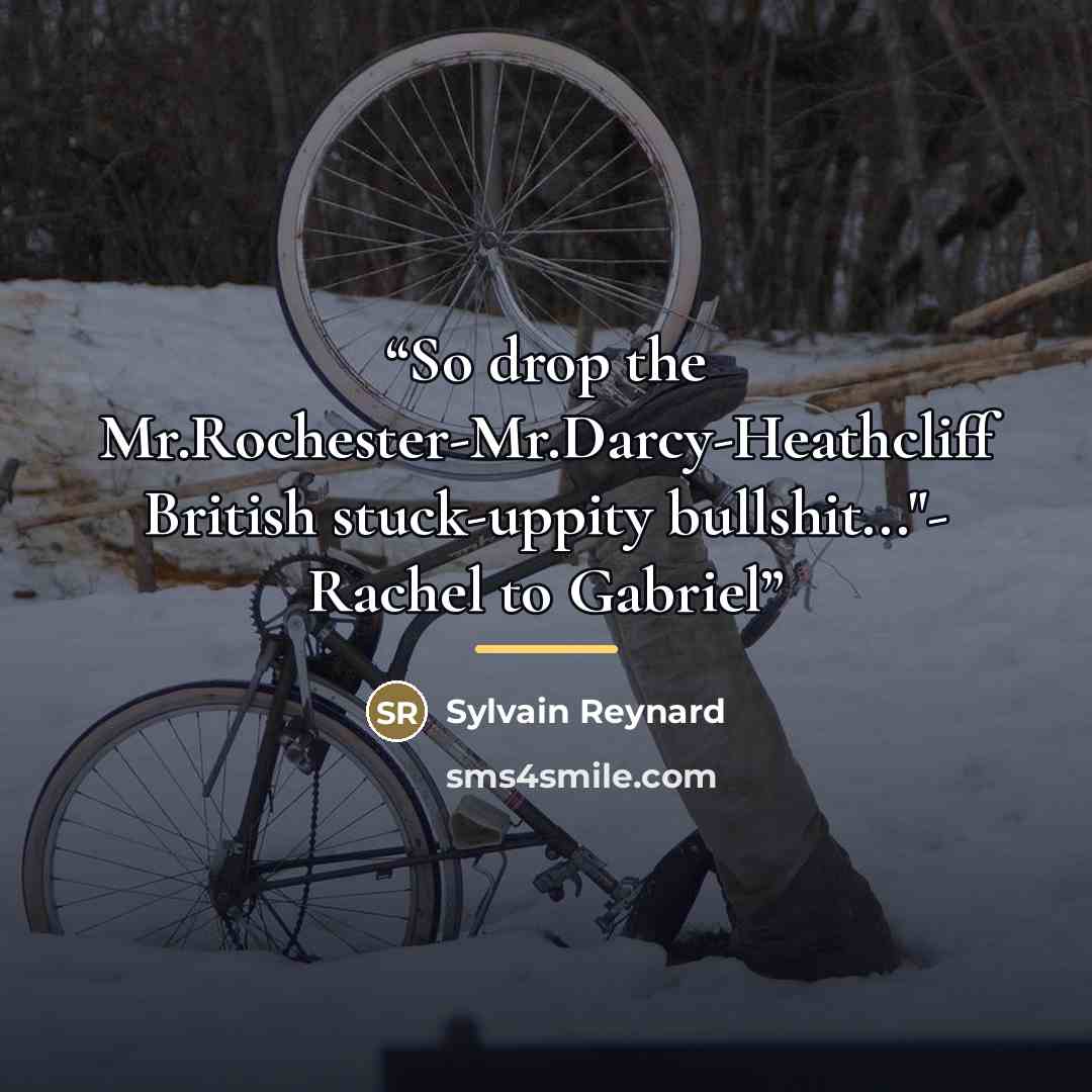“So drop the Mr.Rochester-Mr.Darcy-Heathcliff British stuck-uppity bullshit..."- Rachel to Gabriel” quote by Sylvain Reynard