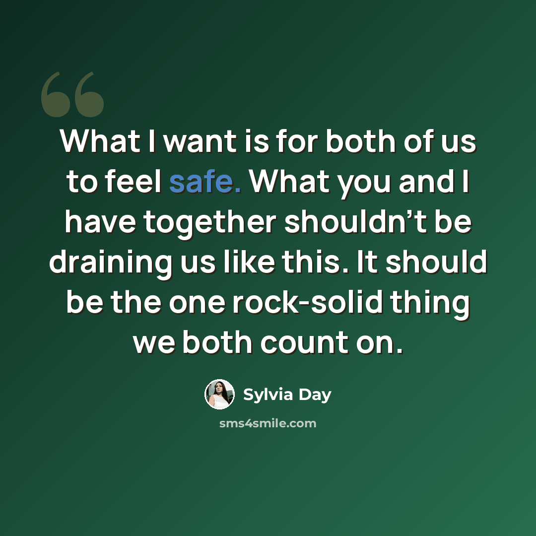 “What I want is for both of us to feel safe. What you and I have together shouldn't be draining us like this. It should be the one rock-solid thing we both count on.” quote by Sylvia Day