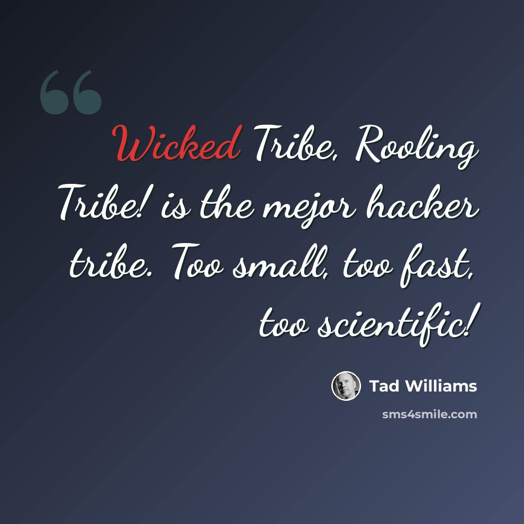 “Wicked Tribe, Rooling Tribe! is the mejor hacker tribe. Too small, too fast, too scientific!” quote by Tad Williams