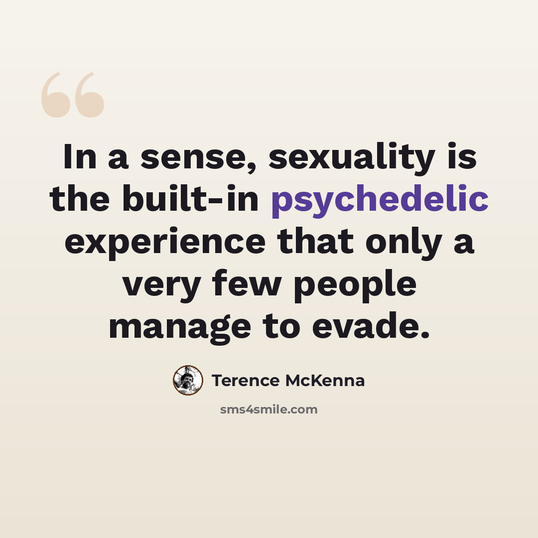 “In a sense, sexuality is the built-in psychedelic experience that only a very few people manage to evade.” quote by Terence McKenna