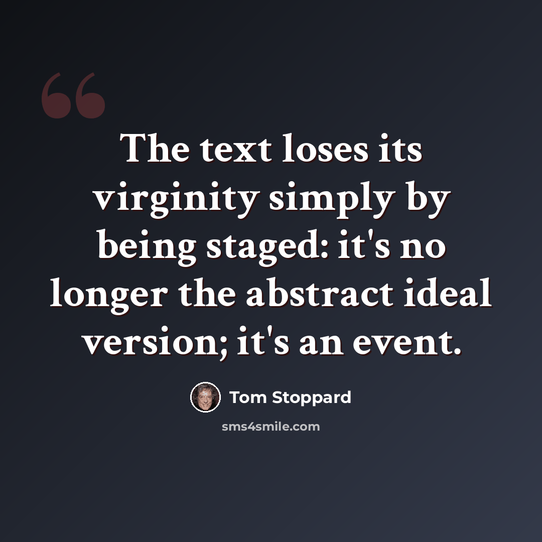“The text loses its virginity simply by being staged: it's no longer the abstract ideal version; it's an event.” quote by Tom Stoppard