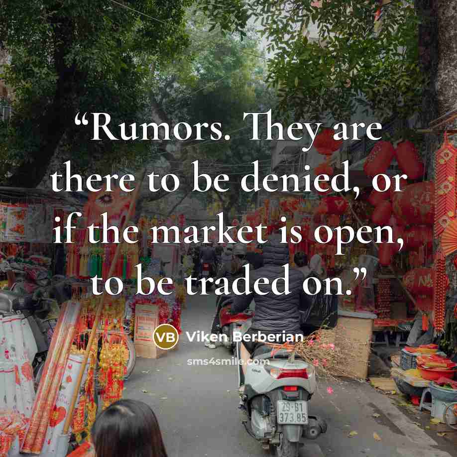 “Rumors. They are there to be denied, or if the market is open, to be traded on.” quote by Viken Berberian