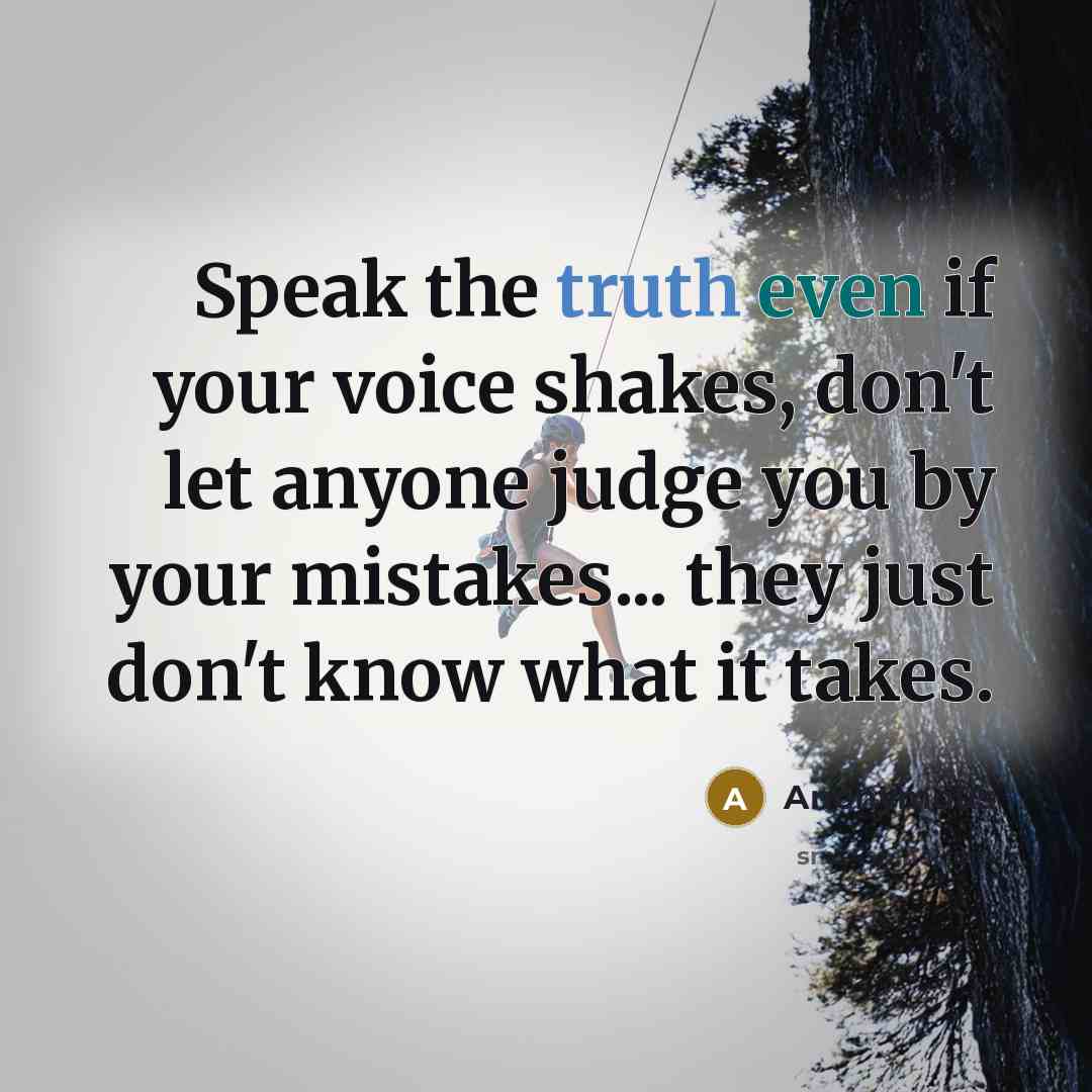“Speak the truth even if your voice shakes, don't let anyone judge you by your mistakes... they just don't know what it takes.” quote by Anonymous