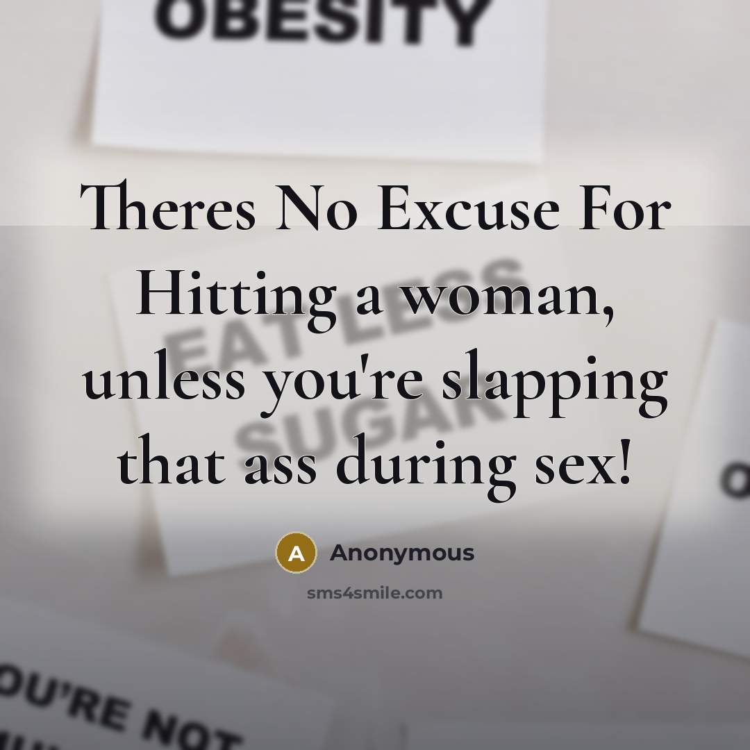 “Theres No Excuse For Hitting a woman, unless you're slapping that ass during sex!” quote by Anonymous