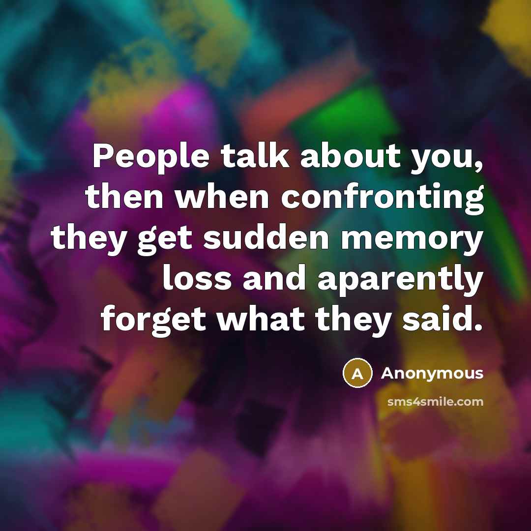 “People talk about you, then when confronting they get sudden memory loss and aparently forget what they said.” quote by Anonymous