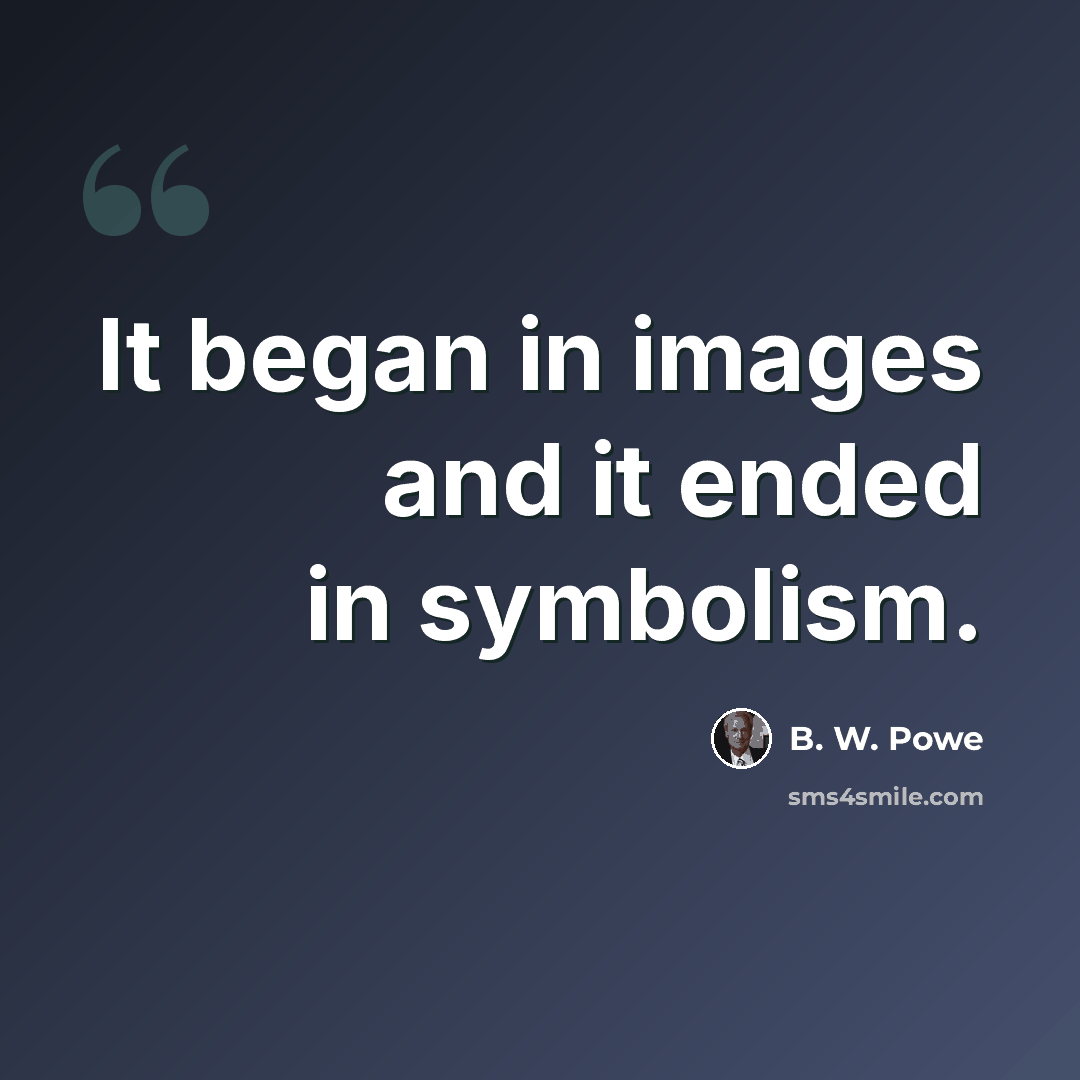 “It began in images and it ended in symbolism.” quote by B. W. Powe