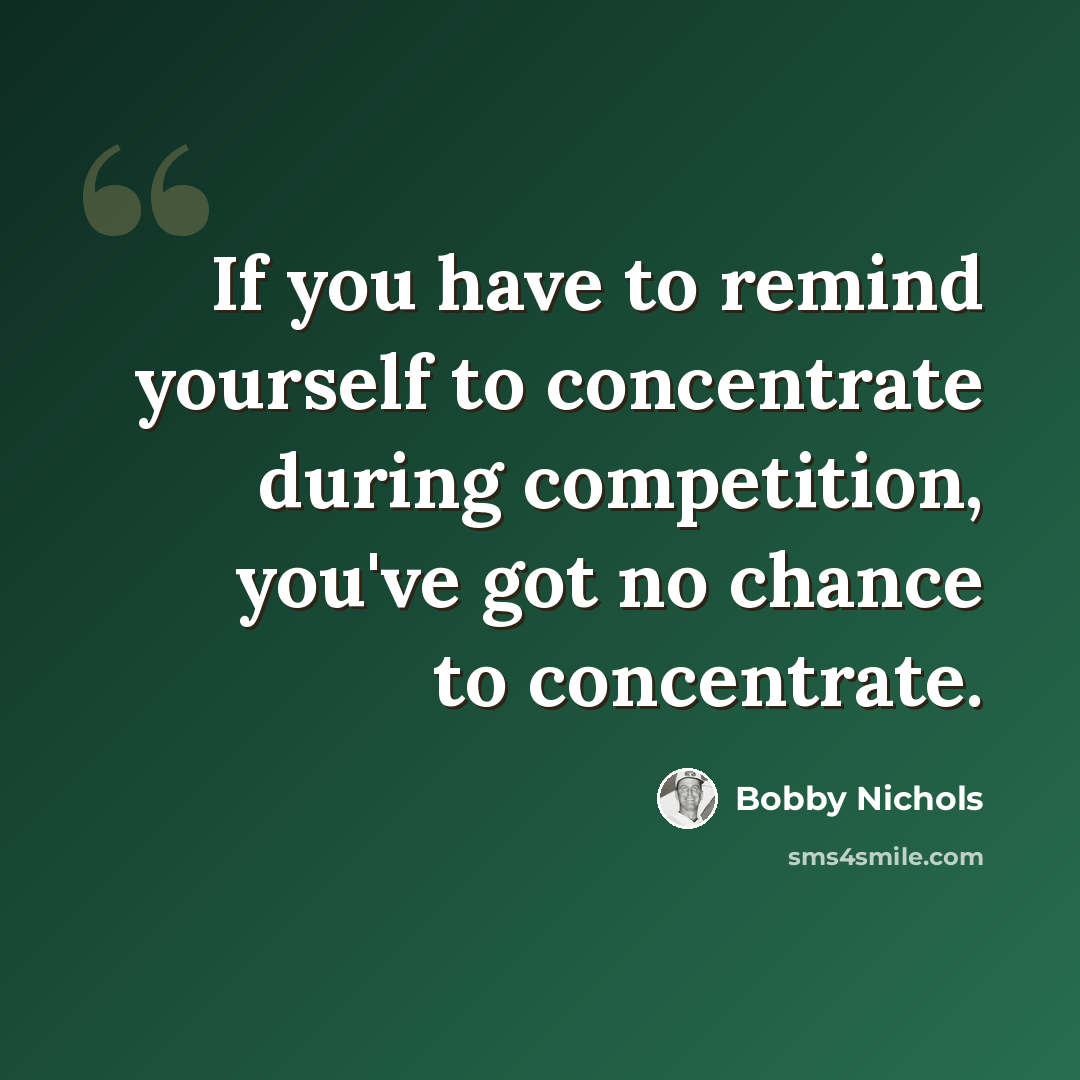 “If you have to remind yourself to concentrate during competition, you've got no chance to concentrate.” quote by Bobby Nichols