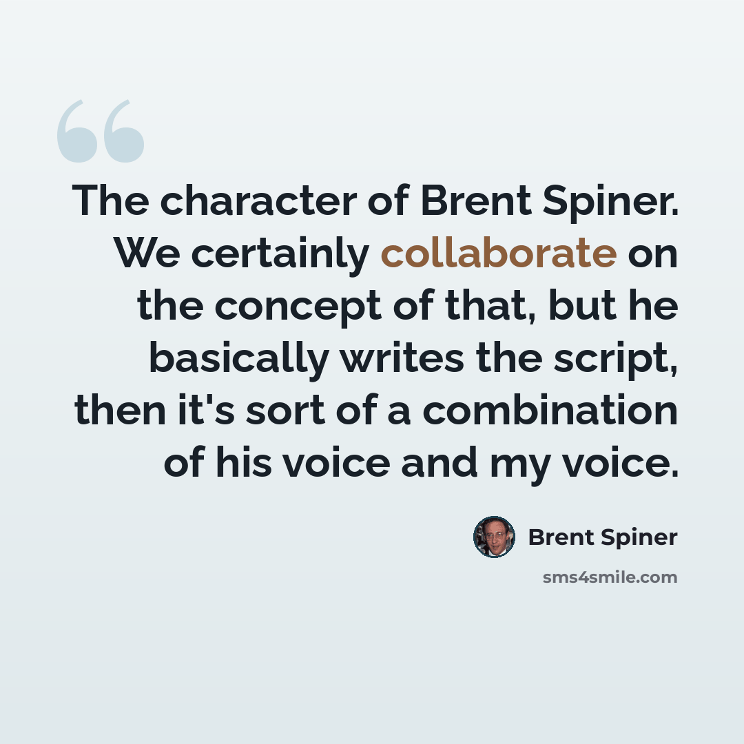 “The character of Brent Spiner. We certainly collaborate on the concept of that, but he basically writes the script, then it's sort of a combination of his voice and my voice.” quote by Brent Spiner