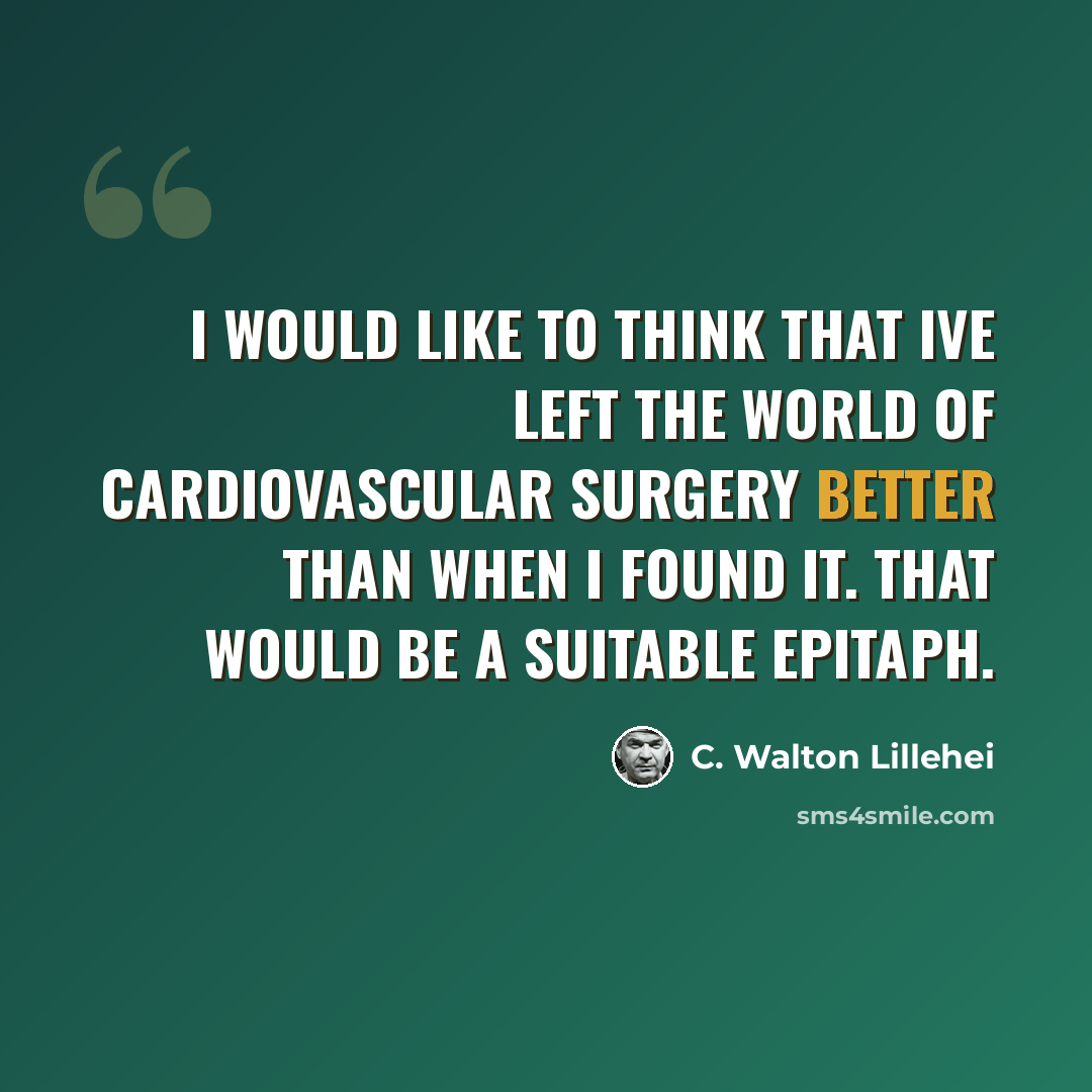 “I would like to think that Ive left the world of cardiovascular surgery better than when I found it. That would be a suitable epitaph.” quote by C. Walton Lillehei