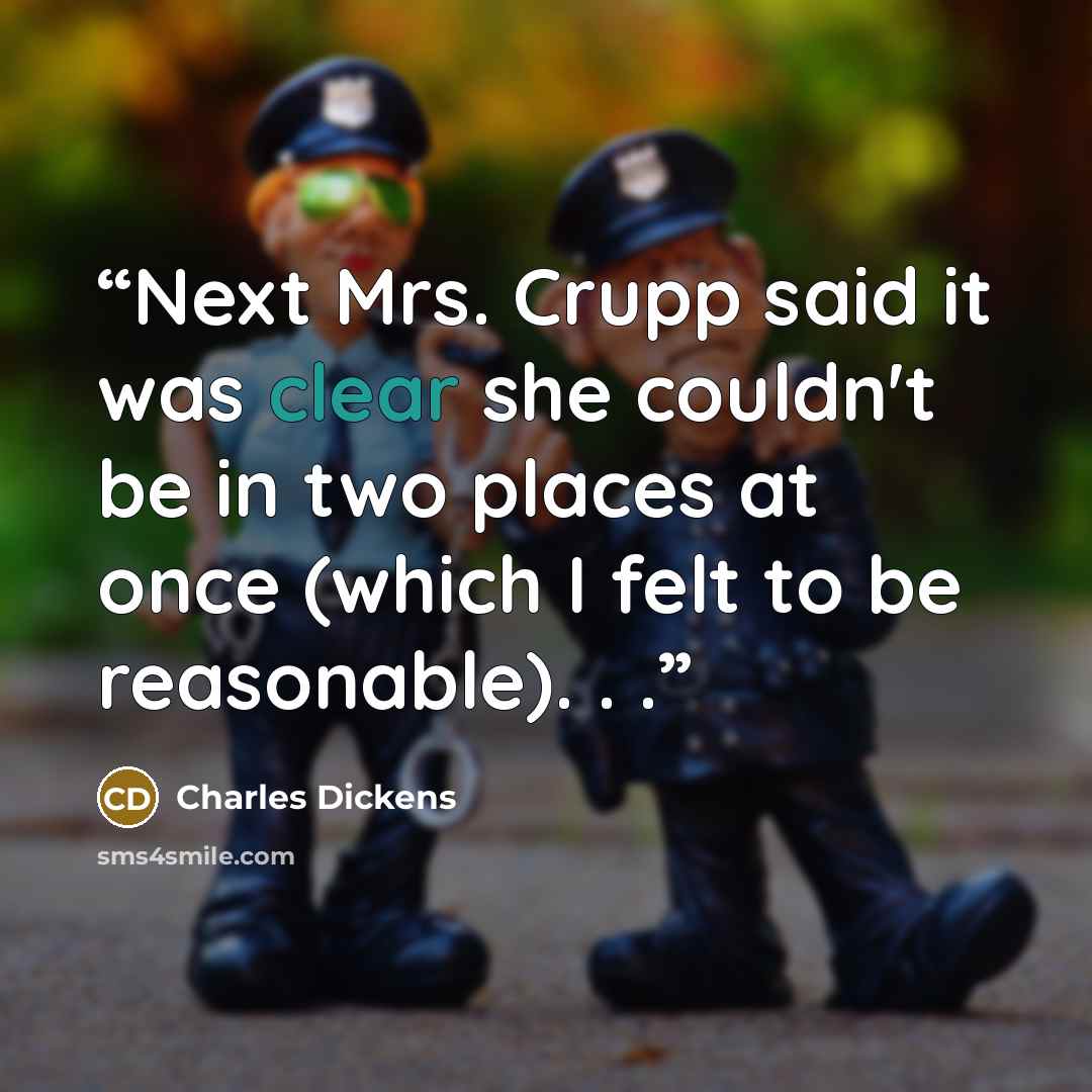 “Next Mrs. Crupp said it was clear she couldn't be in two places at once (which I felt to be reasonable). . .” quote by Charles Dickens