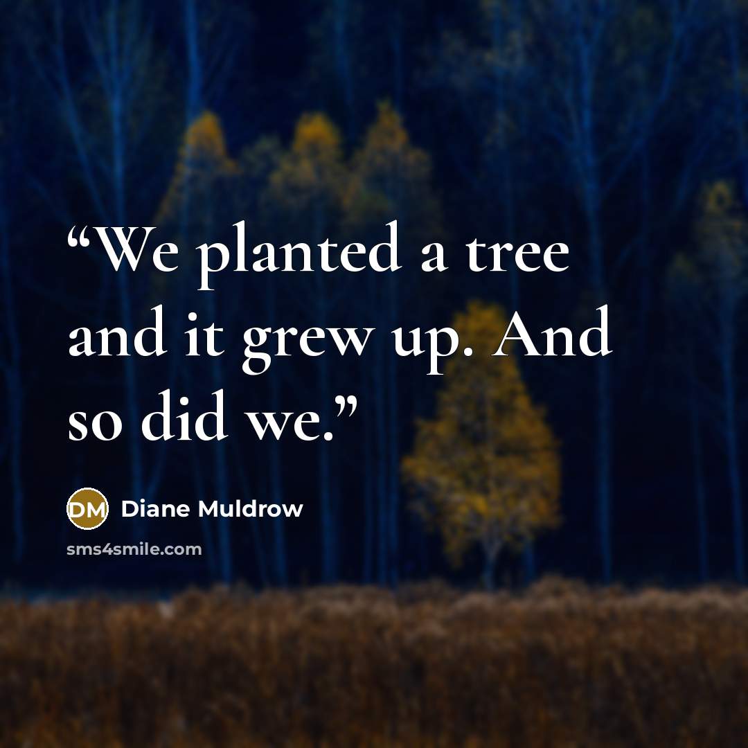 “We planted a tree and it grew up. And so did we.” quote by Diane Muldrow