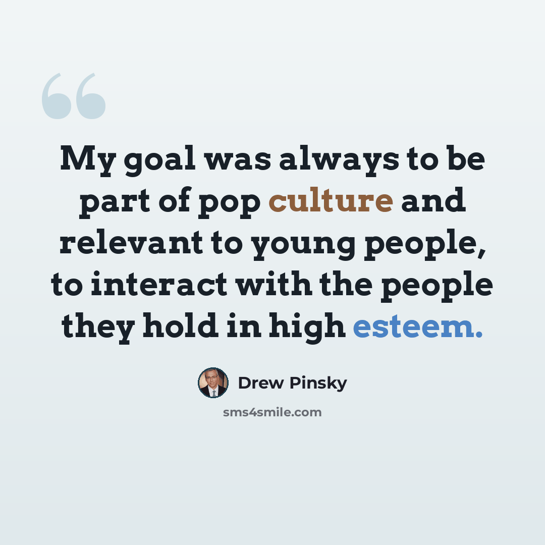“My goal was always to be part of pop culture and relevant to young people, to interact with the people they hold in high esteem.” quote by Drew Pinsky