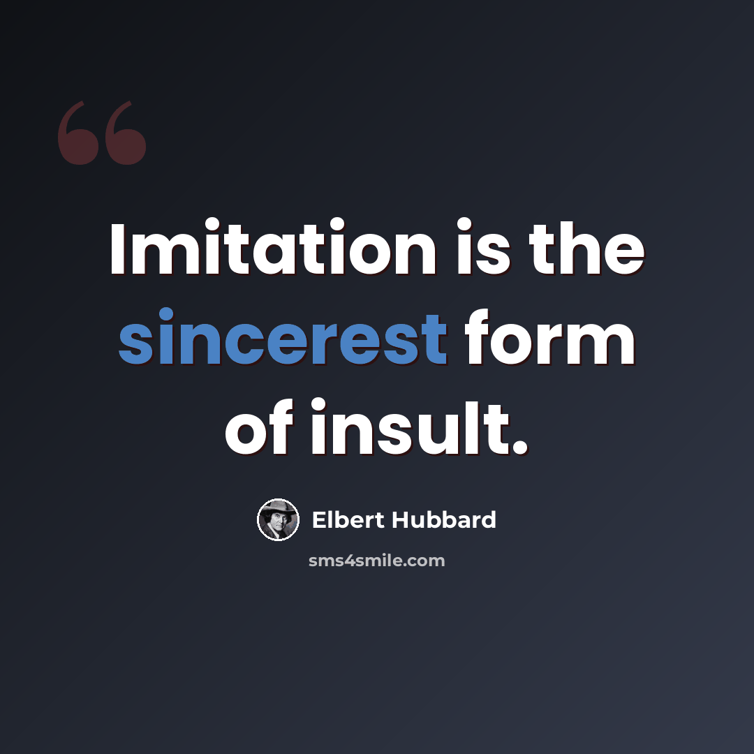 “Imitation is the sincerest form of insult.” quote by Elbert Hubbard