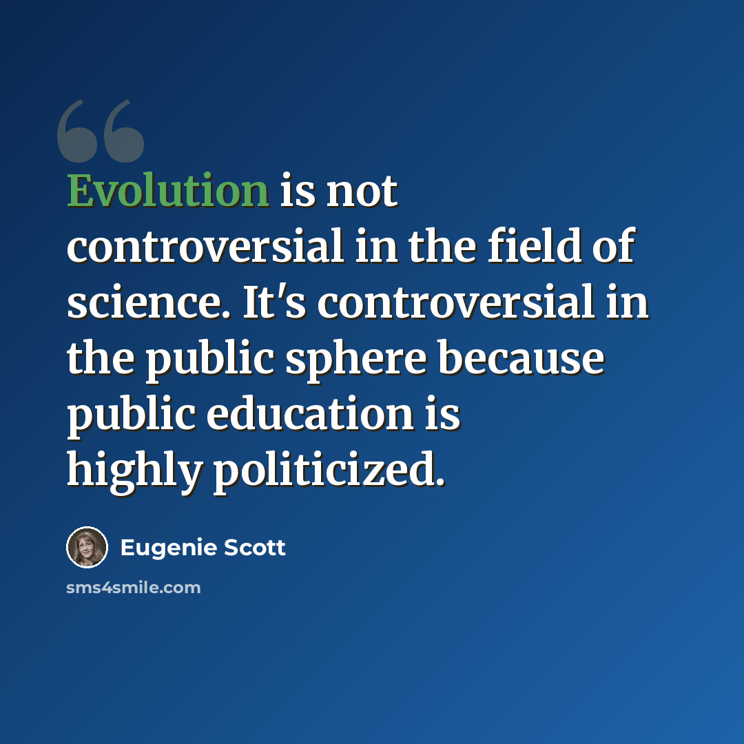 “Evolution is not controversial in the field of science. It's controversial in the public sphere because public education is highly politicized.” quote by Eugenie Scott