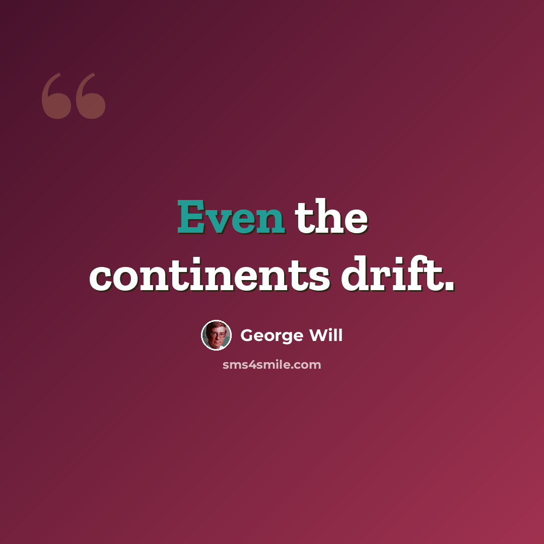 “Even the continents drift.” quote by George Will