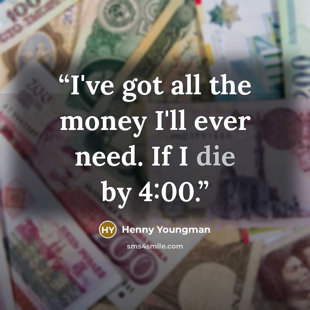“I've got all the money I'll ever need. If I die by 4:00.” quote by Henny Youngman